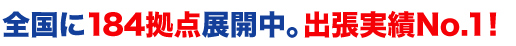 全国に175拠点展開中。出張実績No.1